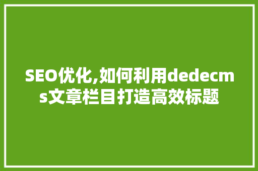 SEO优化,如何利用dedecms文章栏目打造高效标题