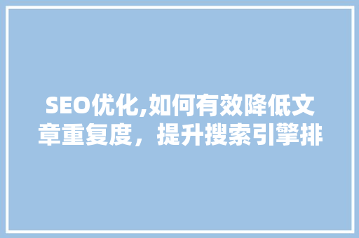 SEO优化,如何有效降低文章重复度，提升搜索引擎排名