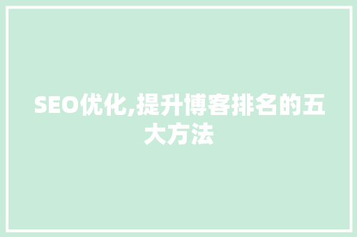 SEO优化,提升博客排名的五大方法 AI技术学习