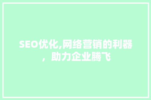 SEO优化,网络营销的利器，助力企业腾飞