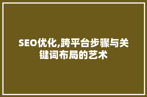 SEO优化,跨平台步骤与关键词布局的艺术