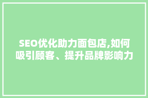 SEO优化助力面包店,如何吸引顾客、提升品牌影响力