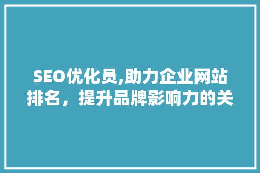 SEO优化员,助力企业网站排名，提升品牌影响力的关键角色 百度算法
