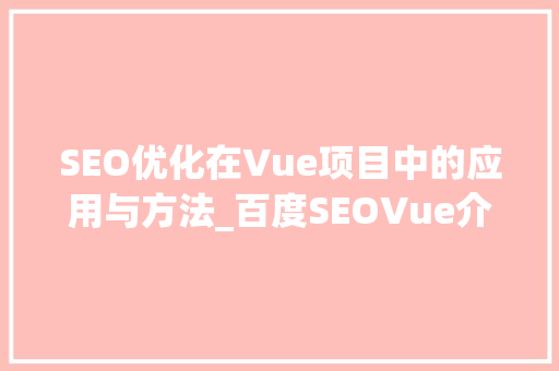 SEO优化在Vue项目中的应用与方法_百度SEOVue介绍