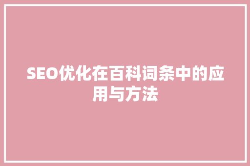 SEO优化在百科词条中的应用与方法