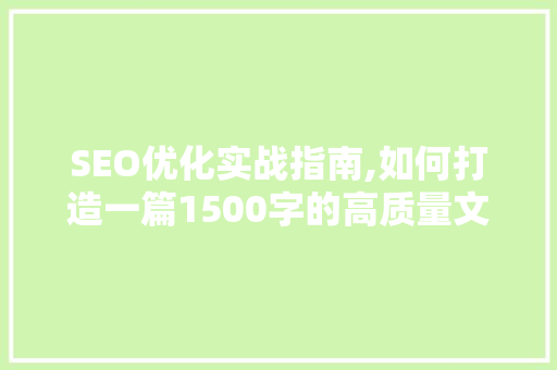 SEO优化实战指南,如何打造一篇1500字的高质量文章 网站开发