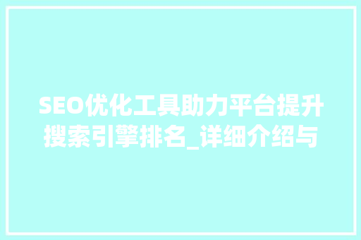 SEO优化工具助力平台提升搜索引擎排名_详细介绍与实战方法