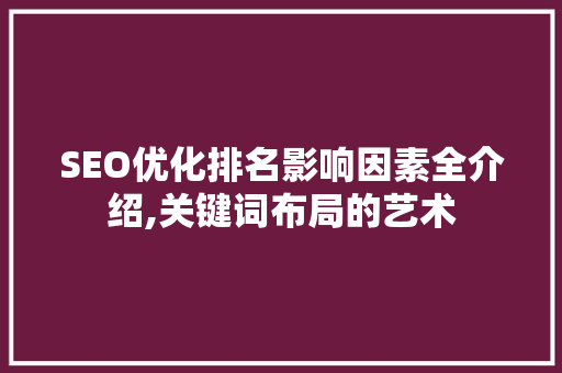 SEO优化排名影响因素全介绍,关键词布局的艺术