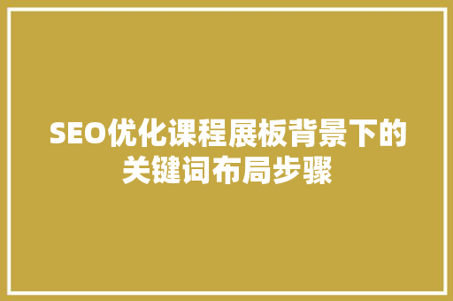 SEO优化课程展板背景下的关键词布局步骤