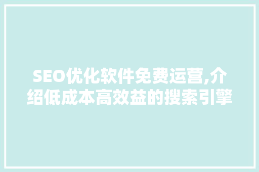 SEO优化软件免费运营,介绍低成本高效益的搜索引擎优化步骤 搜狗优化