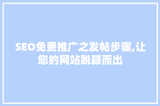SEO免费推广之发帖步骤,让您的网站脱颖而出 百度算法