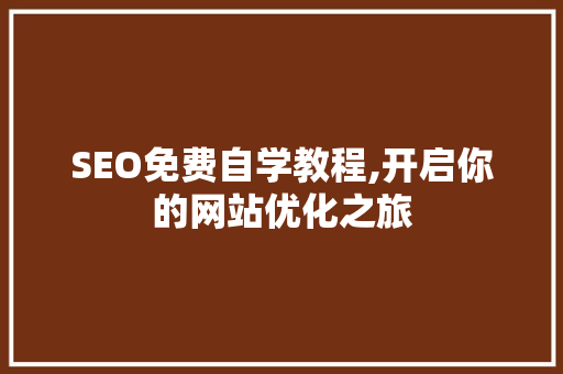 SEO免费自学教程,开启你的网站优化之旅 seo技术 SEO免费自学教程,开启你的网站优化之旅 seo技术