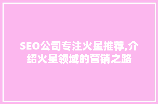 SEO公司专注火星推荐,介绍火星领域的营销之路