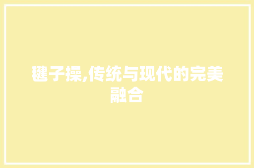 毽子操,传统与现代的完美融合