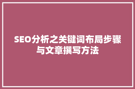 SEO分析之关键词布局步骤与文章撰写方法 360搜优化