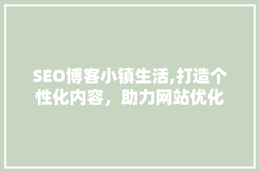 SEO博客小镇生活,打造个性化内容，助力网站优化 搜狗优化