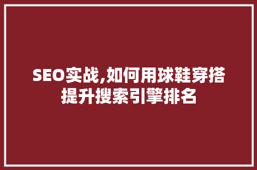 SEO实战,如何用球鞋穿搭提升搜索引擎排名 360搜优化