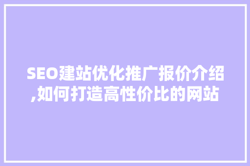 SEO建站优化推广报价介绍,如何打造高性价比的网站推广方法 英文谷歌算法