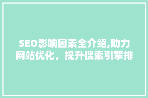 SEO影响因素全介绍,助力网站优化，提升搜索引擎排名
