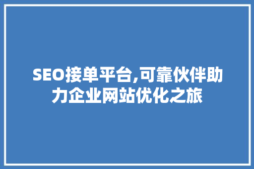 SEO接单平台,可靠伙伴助力企业网站优化之旅 360搜优化