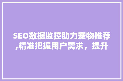 SEO数据监控助力宠物推荐,精准把握用户需求，提升用户体验 AI技术学习