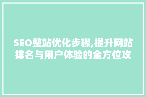 SEO整站优化步骤,提升网站排名与用户体验的全方位攻略