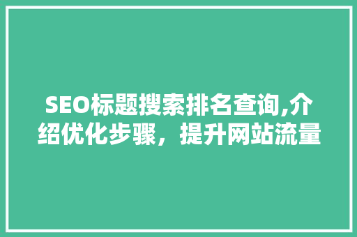 SEO标题搜索排名查询,介绍优化步骤,提升网站流量与曝光度 AI技术学习 SEO标题搜索排名查询,介绍优化步骤,提升网站流量与曝光度 AI技术学习
