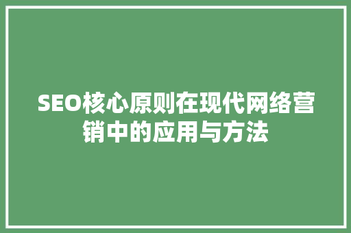 SEO核心原则在现代网络营销中的应用与方法 AI技术学习
