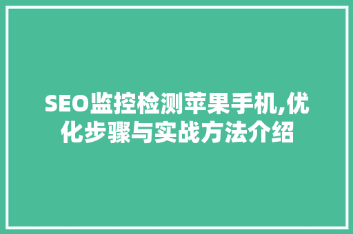 SEO监控检测苹果手机,优化步骤与实战方法介绍