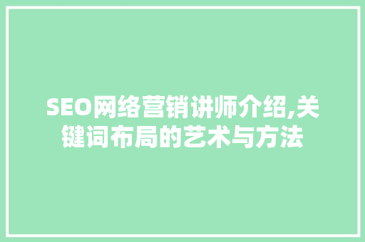 SEO网络营销讲师介绍,关键词布局的艺术与方法 百度算法