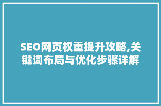 SEO网页权重提升攻略,关键词布局与优化步骤详解