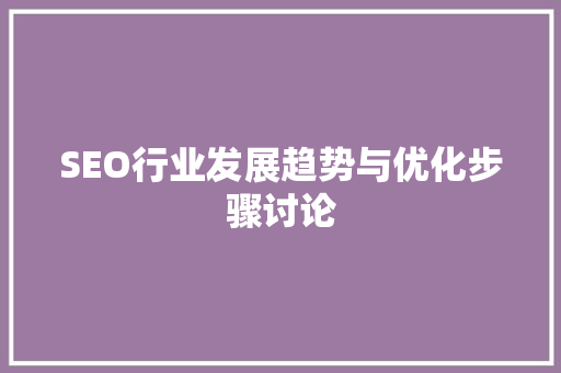 SEO行业发展趋势与优化步骤讨论