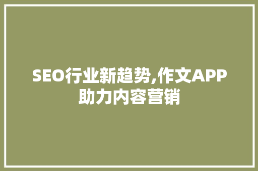 SEO行业新趋势,作文APP助力内容营销