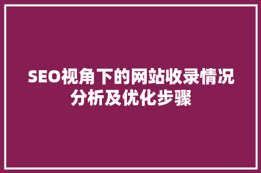 SEO视角下的网站收录情况分析及优化步骤