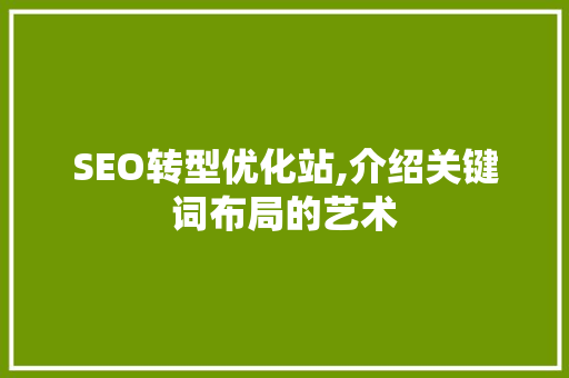 SEO转型优化站,介绍关键词布局的艺术 seo技术