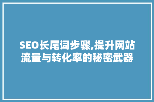 SEO长尾词步骤,提升网站流量与转化率的秘密武器