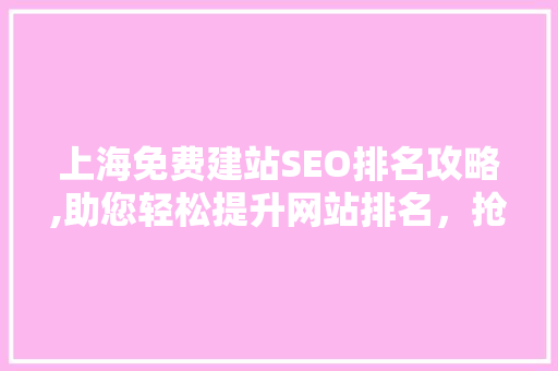 上海免费建站SEO排名攻略,助您轻松提升网站排名，抢占市场先机