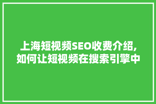 上海短视频SEO收费介绍,如何让短视频在搜索引擎中脱颖而出