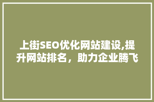 上街SEO优化网站建设,提升网站排名，助力企业腾飞