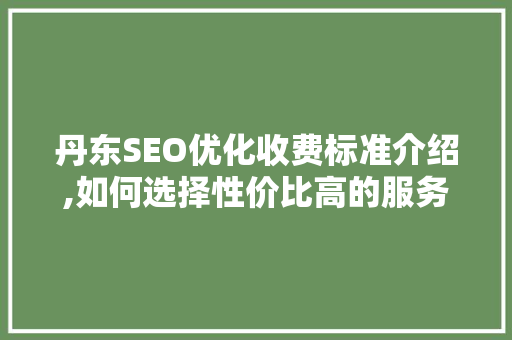 丹东SEO优化收费标准介绍,如何选择性价比高的服务