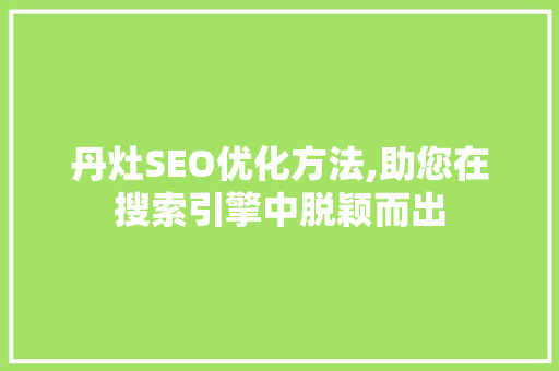 丹灶SEO优化方法,助您在搜索引擎中脱颖而出