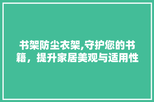 书架防尘衣架,守护您的书籍，提升家居美观与适用性