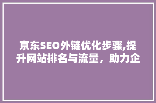 京东SEO外链优化步骤,提升网站排名与流量，助力企业腾飞