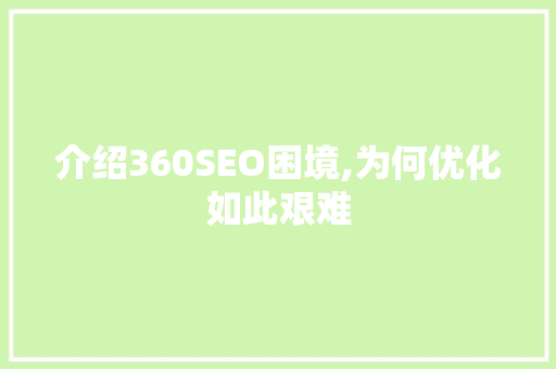 介绍360SEO困境,为何优化如此艰难