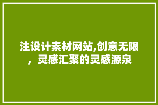 注设计素材网站,创意无限，灵感汇聚的灵感源泉 注设计素材网站,创意无限，灵感汇聚的灵感源泉 头条优化