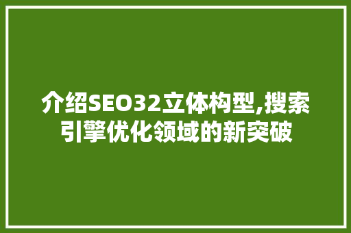 介绍SEO32立体构型,搜索引擎优化领域的新突破