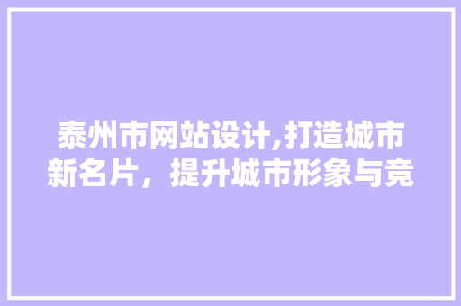 泰州市网站设计,打造城市新名片，提升城市形象与竞争力 泰州市网站设计,打造城市新名片，提升城市形象与竞争力 英文谷歌算法