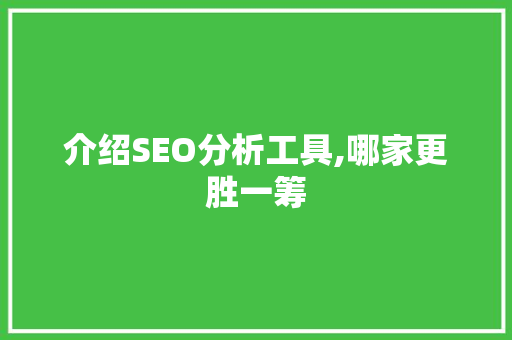 介绍SEO分析工具,哪家更胜一筹