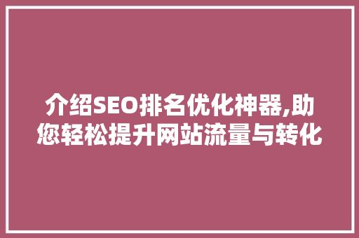 介绍SEO排名优化神器,助您轻松提升网站流量与转化率 百度算法