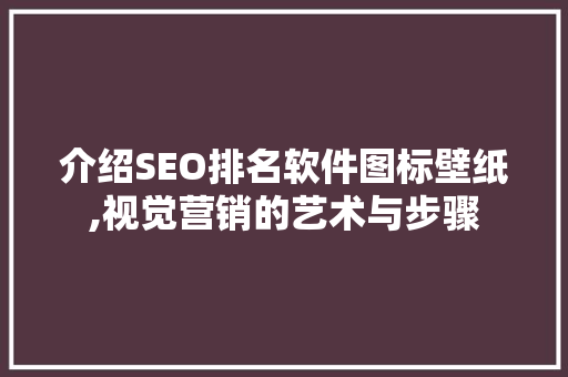 介绍SEO排名软件图标壁纸,视觉营销的艺术与步骤